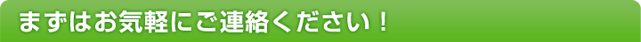 まずはお気軽にご連絡ください！
