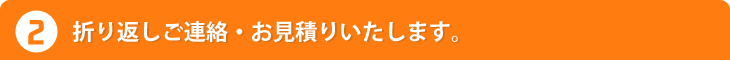 折り返しご連絡・お見積りいたします。
